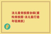 法儿曼骨胶原会麻(重构骨胶原-法儿曼打造年轻美肌)