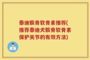 泰迪髌骨软骨素推荐(推荐泰迪犬髌骨软骨素保护关节的有效方法)