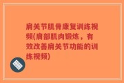 肩关节肌骨康复训练视频(肩部肌肉锻炼，有效改善肩关节功能的训练视频)