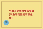 气血不足导致关节变黑(气血不足致关节深色化)