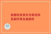 氨糖软骨素片作用功效及副作用全面解析