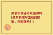关节积液还可以活动吗(关节积液对活动的影响，你知道吗？)