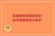 美国博恩氨糖软骨素：关节健康的得力助手