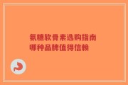 氨糖软骨素选购指南 哪种品牌值得信赖