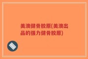美澳健骨胶原(美澳出品的强力健骨胶原)