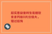超实惠益普利生氨糖软骨素钙维D片价格大，错过后悔