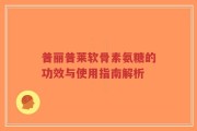 普丽普莱软骨素氨糖的功效与使用指南解析