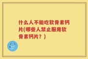 什么人不能吃软骨素钙片(哪些人禁止服用软骨素钙片？)