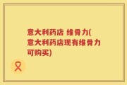 意大利药店 维骨力(意大利药店现有维骨力可购买)