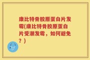 康比特骨胶原蛋白片发霉(康比特骨胶原蛋白片受潮发霉，如何避免？)