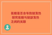 氨糖是否会导致腿发热 探究氨糖与腿部发热之间的关联