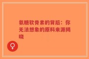 氨糖软骨素的背后：你无法想象的原料来源揭晓