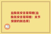 盐酸氨安吉葡萄糖(盐酸氨安吉葡萄糖：关节保健的新选择)