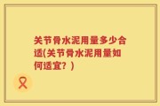 关节骨水泥用量多少合适(关节骨水泥用量如何适宜？)