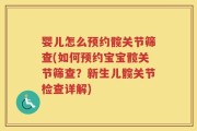 婴儿怎么预约髋关节筛查(如何预约宝宝髋关节筛查？新生儿髋关节检查详解)