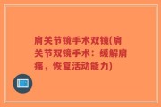 肩关节镜手术双镜(肩关节双镜手术：缓解肩痛，恢复活动能力)