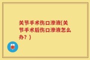 关节手术伤口渗液(关节手术后伤口渗液怎么办？)