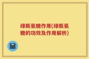 绿瓶氨糖作用(绿瓶氨糖的功效及作用解析)