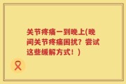 关节疼痛一到晚上(晚间关节疼痛困扰？尝试这些缓解方式！)