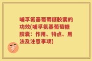 哺孚氨基葡萄糖胶囊的功效(哺孚氨基葡萄糖胶囊：作用、特点、用法及注意事项)