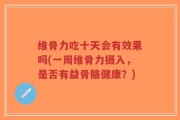维骨力吃十天会有效果吗(一周维骨力摄入，是否有益骨骼健康？)