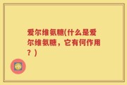 爱尔维氨糖(什么是爱尔维氨糖，它有何作用？)