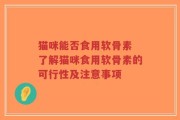 猫咪能否食用软骨素 了解猫咪食用软骨素的可行性及注意事项