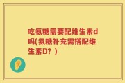 吃氨糖需要配维生素d吗(氨糖补充需搭配维生素D？)