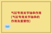 气缸专用关节轴承作用(气缸专用关节轴承的作用及重要性)