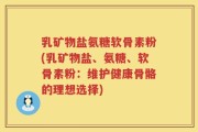 乳矿物盐氨糖软骨素粉(乳矿物盐、氨糖、软骨素粉：维护健康骨骼的理想选择)