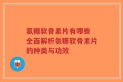 氨糖软骨素片有哪些 全面解析氨糖软骨素片的种类与功效