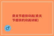 肩关节磨损动画(肩关节磨损的动画讲解)