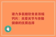 建力多氨糖软骨素浓缩钙片：关爱关节与骨骼健康的优质选择