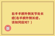 右手手腕外侧关节处长痣(右手腕外侧长痣，该如何应对？)