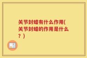 关节封蜡有什么作用(关节封蜡的作用是什么？)