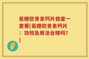 氨糖软骨素钙片我查一查看(氨糖软骨素钙片：功效及用法合理吗？)
