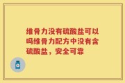 维骨力没有硫酸盐可以吗维骨力配方中没有含硫酸盐，安全可靠