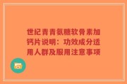 世纪青青氨糖软骨素加钙片说明：功效成分适用人群及服用注意事项