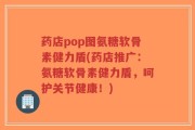 药店pop图氨糖软骨素健力盾(药店推广：氨糖软骨素健力盾，呵护关节健康！)