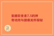 氨糖软骨素7.5的神奇功效与健康关怀探秘