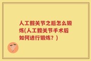 人工髋关节之后怎么锻炼(人工髋关节手术后如何进行锻炼？)