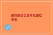 健身期能否食用氨糖软骨素