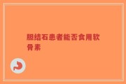 胆结石患者能否食用软骨素