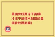 美国骨胶原冻干面膜(冷冻干燥技术制造的美国骨胶原面膜)