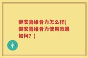健安喜维骨力怎么样(健安喜维骨力使用效果如何？)