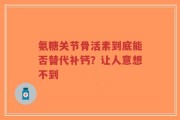 氨糖关节骨活素到底能否替代补钙？让人意想不到