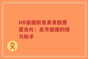 HB氨糖软骨素骨胶原蛋白片：关节健康的得力助手