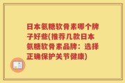 日本氨糖软骨素哪个牌子好些(推荐几款日本氨糖软骨素品牌：选择正确保护关节健康)