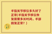 手指关节移位多久好了正常(手指关节移位恢复需要多长时间，手部回复正常？)
