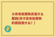 小孩骨胶原酶高是什么原因(孩子高骨胶原酶的原因是什么？)